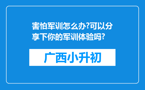 害怕军训怎么办?可以分享下你的军训体验吗?