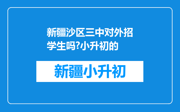 新疆沙区三中对外招学生吗?小升初的