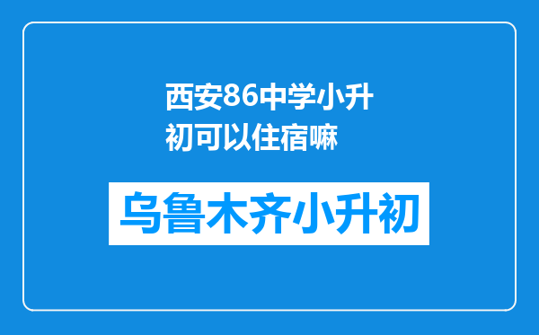 西安86中学小升初可以住宿嘛