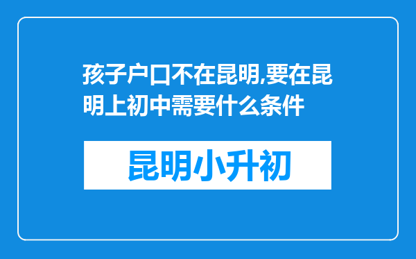 孩子户口不在昆明,要在昆明上初中需要什么条件