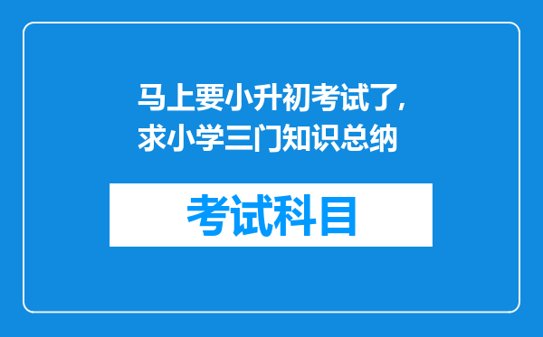 马上要小升初考试了,求小学三门知识总纳