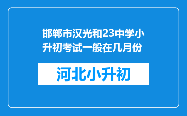 邯郸市汉光和23中学小升初考试一般在几月份