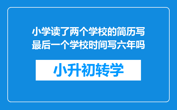 小学读了两个学校的简历写最后一个学校时间写六年吗