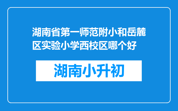 湖南省第一师范附小和岳麓区实验小学西校区哪个好