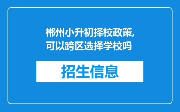 郴州小升初择校政策,可以跨区选择学校吗