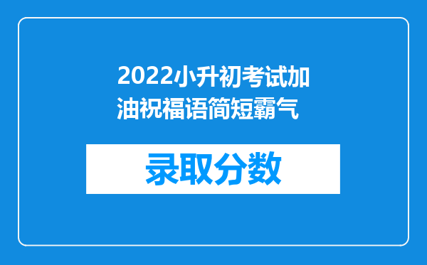 2022小升初考试加油祝福语简短霸气