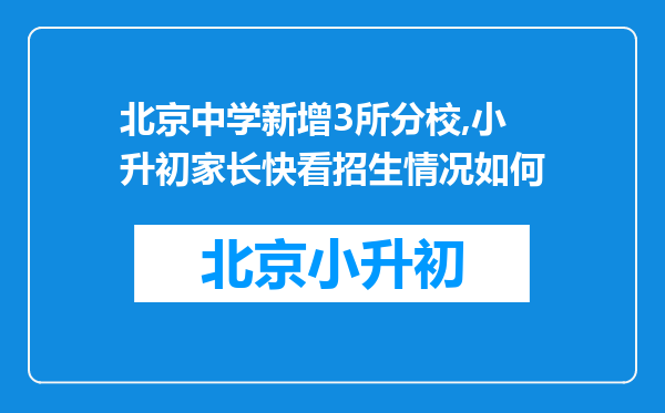 北京中学新增3所分校,小升初家长快看招生情况如何