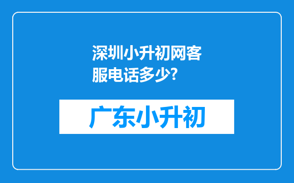 深圳小升初网客服电话多少?