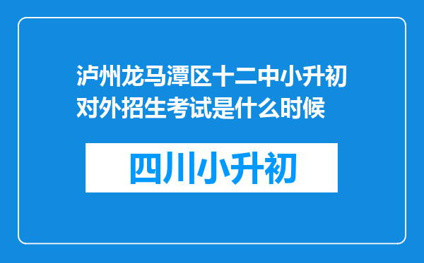 泸州龙马潭区十二中小升初对外招生考试是什么时候