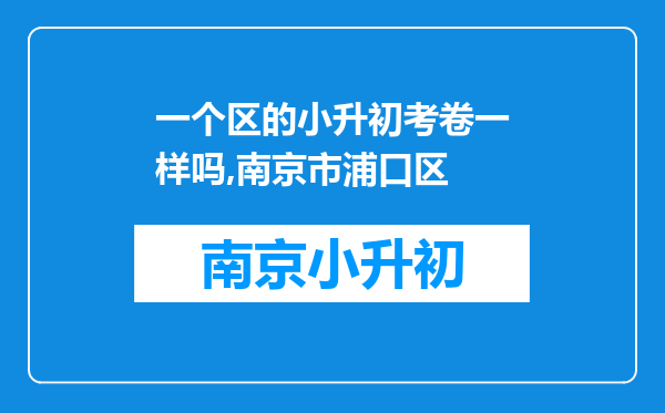 一个区的小升初考卷一样吗,南京市浦口区