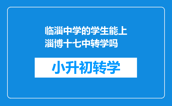 临淄中学的学生能上淄博十七中转学吗