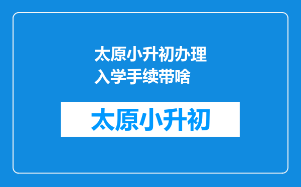 太原小升初办理入学手续带啥