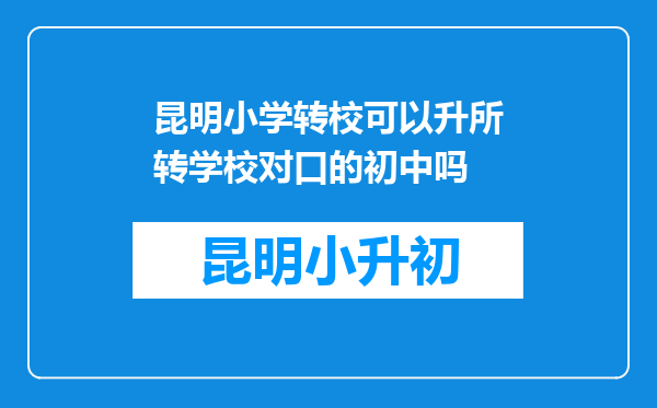 昆明小学转校可以升所转学校对口的初中吗