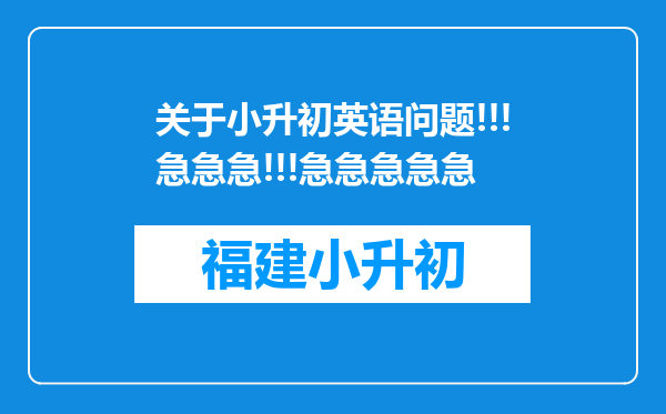 关于小升初英语问题!!!急急急!!!急急急急急