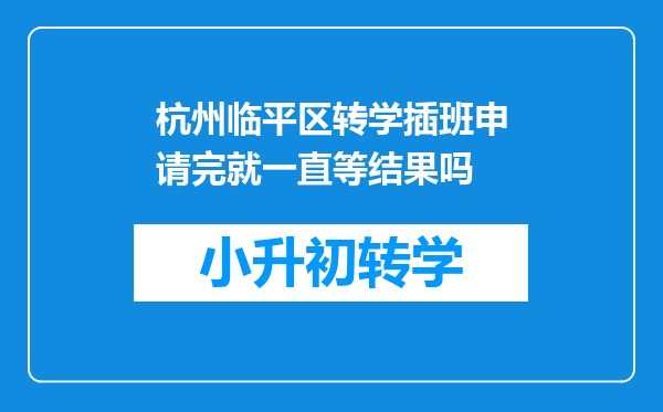 杭州临平区转学插班申请完就一直等结果吗