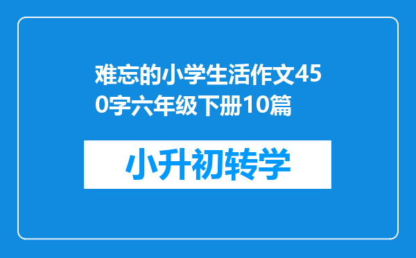 难忘的小学生活作文450字六年级下册10篇