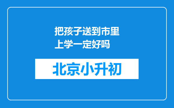 把孩子送到市里上学一定好吗