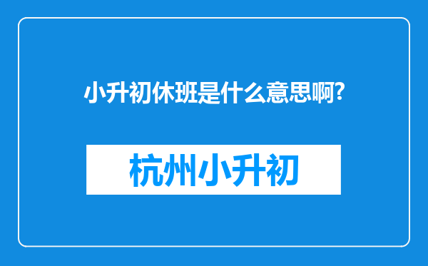 小升初休班是什么意思啊?