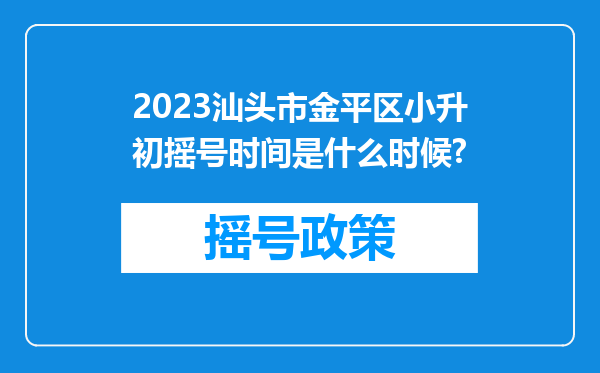 2023汕头市金平区小升初摇号时间是什么时候?