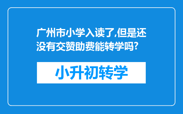 广州市小学入读了,但是还没有交赞助费能转学吗?