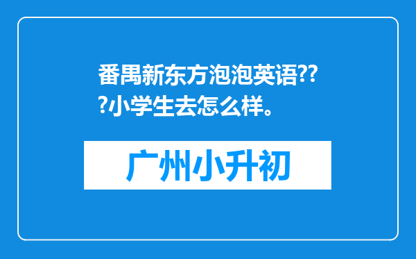 番禺新东方泡泡英语???小学生去怎么样。