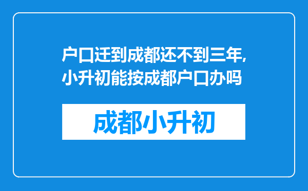 户口迁到成都还不到三年,小升初能按成都户口办吗