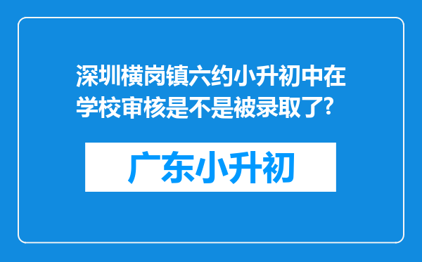 深圳横岗镇六约小升初中在学校审核是不是被录取了?