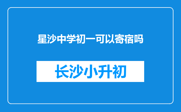 星沙中学初一可以寄宿吗