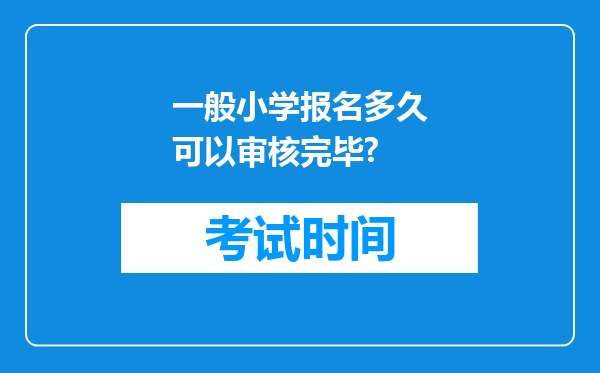 一般小学报名多久可以审核完毕?