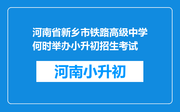 河南省新乡市铁路高级中学何时举办小升初招生考试