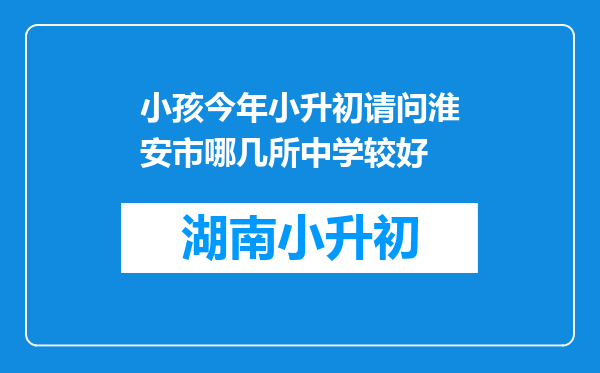 小孩今年小升初请问淮安市哪几所中学较好