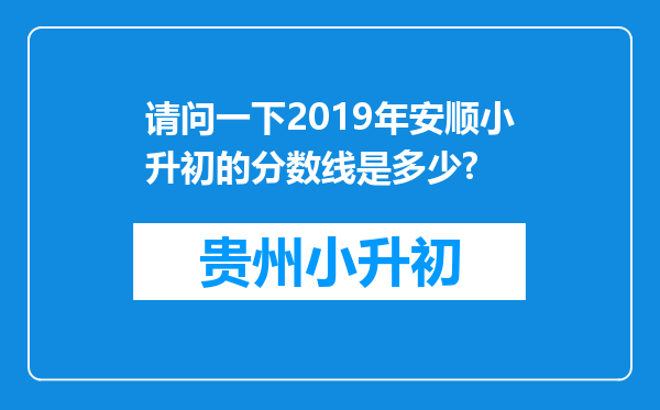 请问一下2019年安顺小升初的分数线是多少?