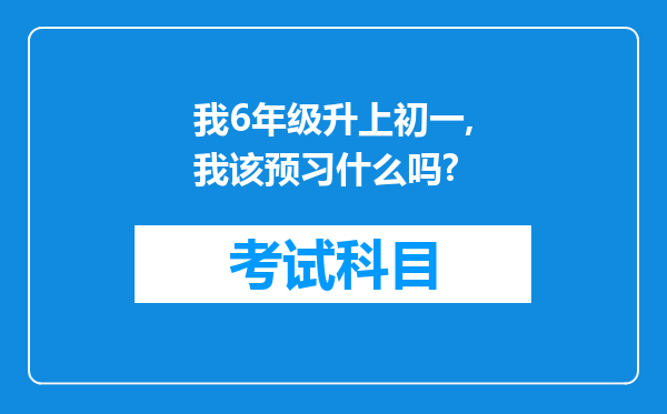 我6年级升上初一,我该预习什么吗?