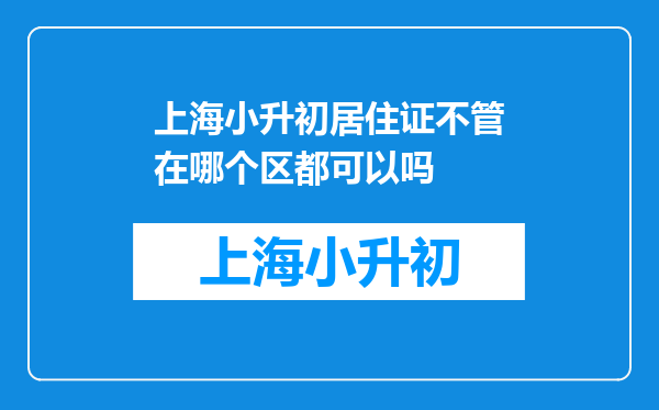 上海小升初居住证不管在哪个区都可以吗