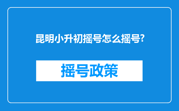 昆明小升初摇号怎么摇号?