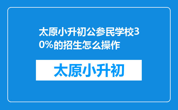 太原小升初公参民学校30%的招生怎么操作