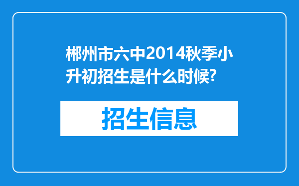 郴州市六中2014秋季小升初招生是什么时候?