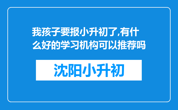 我孩子要报小升初了,有什么好的学习机构可以推荐吗