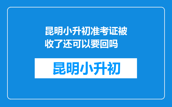 昆明小升初准考证被收了还可以要回吗