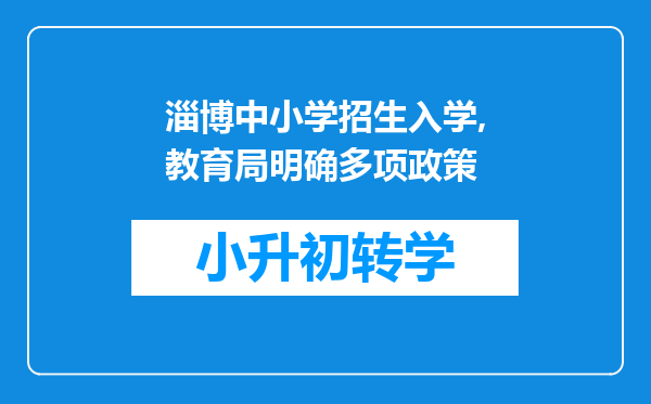 淄博中小学招生入学,教育局明确多项政策