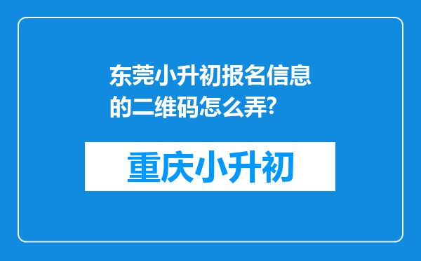 东莞小升初报名信息的二维码怎么弄?