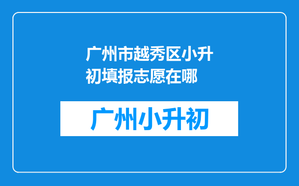 广州市越秀区小升初填报志愿在哪