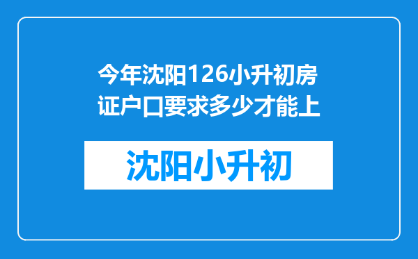 今年沈阳126小升初房证户口要求多少才能上