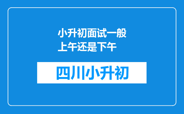 小升初面试一般上午还是下午