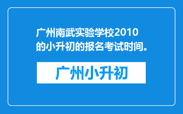 广州南武实验学校2010的小升初的报名考试时间。