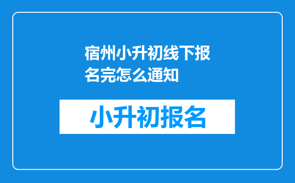 宿州小升初线下报名完怎么通知