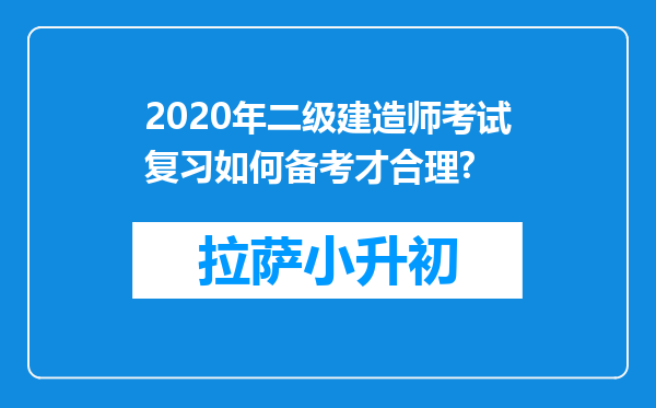 2020年二级建造师考试复习如何备考才合理?