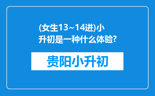 (女生13~14进)小升初是一种什么体验?