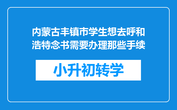 内蒙古丰镇巿学生想去呼和浩特念书需要办理那些手续