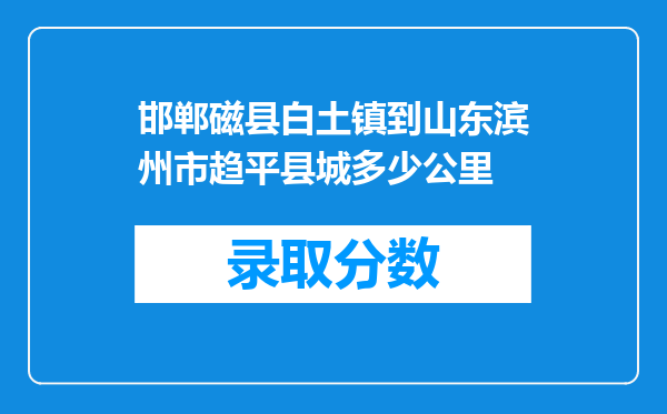 邯郸磁县白土镇到山东滨州市趋平县城多少公里